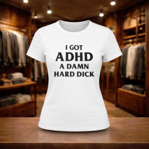 I Got ADHD A Damn Hard Dick Shirt (2)