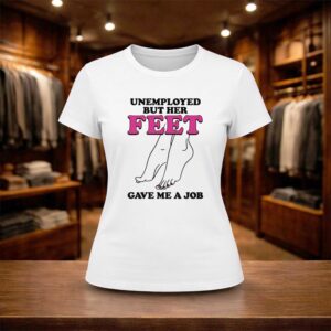 Unemployed But Her Feet Gave Me A Job Shirt (2)