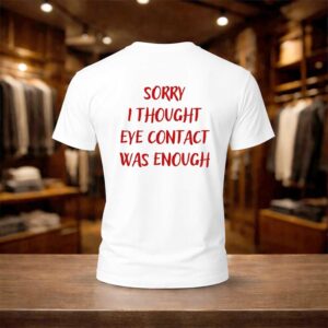 Sorry I Thought Eye Contact Was Enough Shirt
