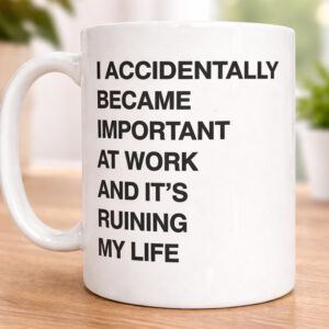I Accidentally Became Important At Work And It’s Ruining My Life Mug (3)