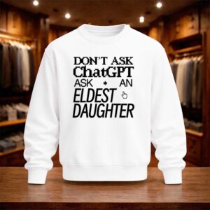 Don't Ask Chat GPT Ask An Eldest Daughter Shirt (4)
