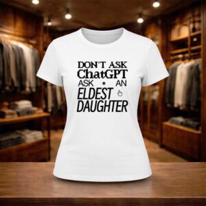 Don't Ask Chat GPT Ask An Eldest Daughter Shirt (2)