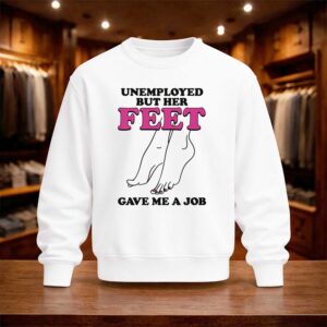 Unemployed But Her Feet Gave Me A Job Shirt (4)