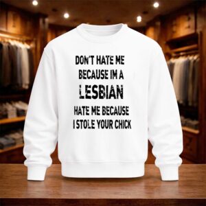 Don't Hate Me Because Im A Lesbian Hate Me Because I Stole Your Chick Shirt (4)