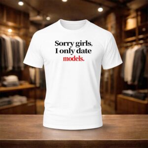 Sorry Girls I Only Date Models Shirt