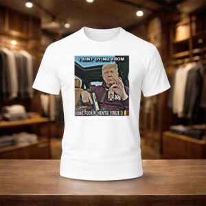 Trump I Ain't Dying From Some Fuckin Hentai Virus Shirt