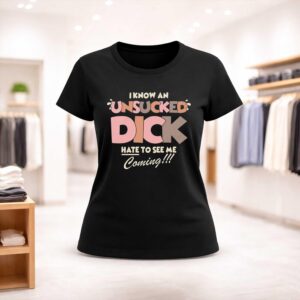 I Know An Unsucked Dick Hate To See Me Coming Shirt (2)