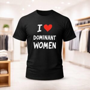 I Love Dominant Women Shirt