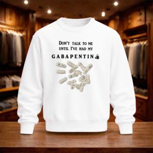 Don't Talk To Me Until I've Had My Gabapentin Shirt (4)