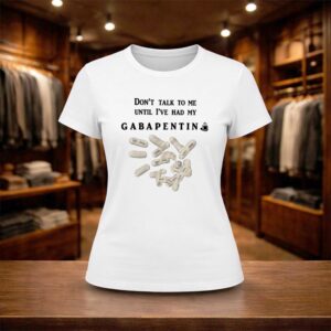 Don't Talk To Me Until I've Had My Gabapentin Shirt (2)