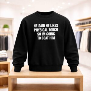 He Said He Likes Physical Touch So Im Going To Beat Him Shirt (4)
