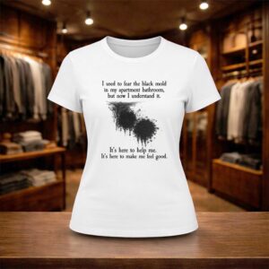 I Used To Fear The Black Mold In My Apartment But Now I Understand It Shirt (2)