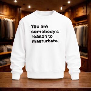 You Are Somebody's Reason To Masturbate Shirt (4)
