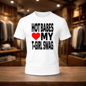 Hot Babes Love My T Girl Swag Shirt