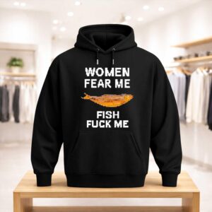 Women Fear Me Fish Fuck Me Shirt (3)