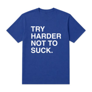 Try Harder Not To Suck Shirt (3)