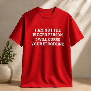 I Am Not The Bigger Person I Will Curse Your Bloodline Shirt (2)