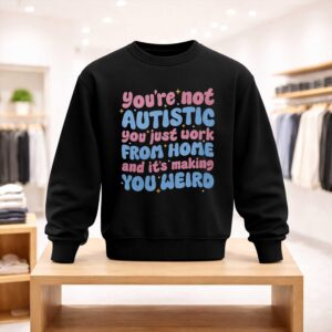 You're Not Autistic You Just Work From Home And It's Making You Weird Shirt (4)