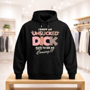 I Know An Unsucked Dick Hate To See Me Coming Shirt (3)