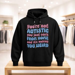 You're Not Autistic You Just Work From Home And It's Making You Weird Shirt (3)