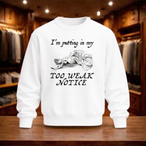 I'm Putting In My Too Weak Notice Shirt (4)