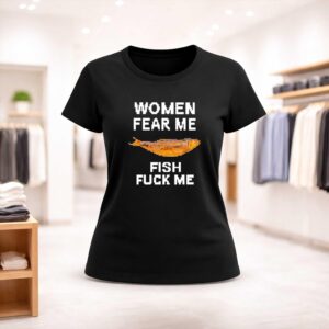 Women Fear Me Fish Fuck Me Shirt (2)