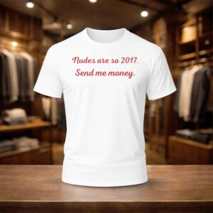 Nudes Are So 2017 Send Me Money Shirt