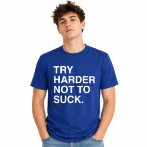 Try Harder Not To Suck Shirt (2)