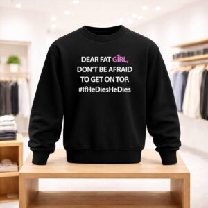 Dear Fat Girl Don't Be Afraid To Get On Top Shirt (4)