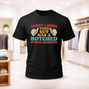 Sorry Ladies This Guy Has A Botched Circumcision Shirt