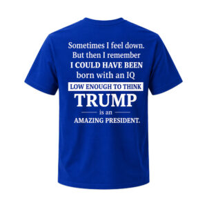 Sometimes I Feel Down But Then I Remember IQ Low Trump Shirt