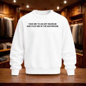 Take Me To An Art Museum And Fuck Me In The Bathroom Shirt (4)