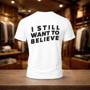 I Still Want To Believe Shirt