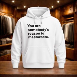 You Are Somebody's Reason To Masturbate Shirt (3)