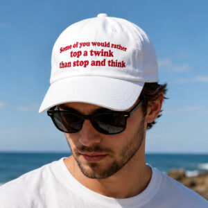 Some Of You Would Rather Top A Twink Than Stop And Think Hat (2)