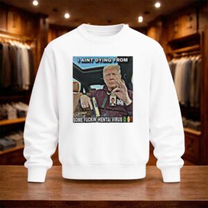 Trump I Ain't Dying From Some Fuckin Hentai Virus Shirt (4)
