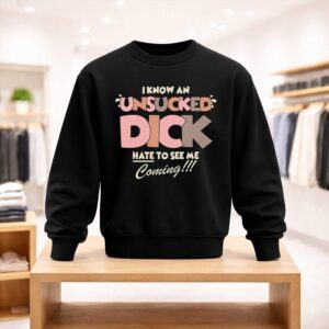 I Know An Unsucked Dick Hate To See Me Coming Shirt (4)