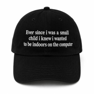 2026 Ever Since I Was A Small Child I Knew I Wanted To Be Indoors On The Computer Hat
