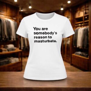 You Are Somebody's Reason To Masturbate Shirt (2)