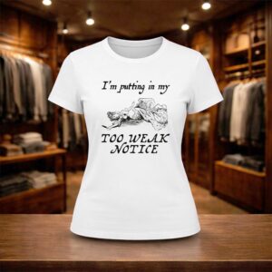 I'm Putting In My Too Weak Notice Shirt (2)