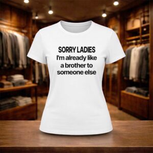 Sorry Ladies I’m Already Like A Brother To Someone Else Shirt (2)