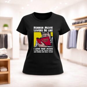 Horror Movie Lovers Be Like I Love That Movie It Made Me Feel Fucking Awful And Horrible And Really Scared Shirt (2)
