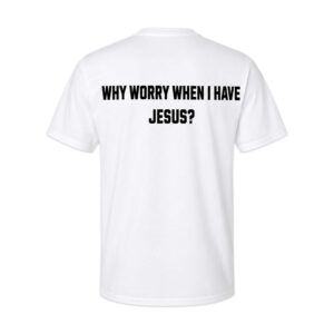 Why Worry When I Have Jesus Shirt