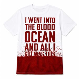 I Went Into The Blood Ocean And All I Got Was This Shirt