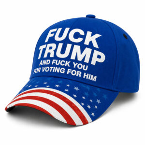 Fuck Trump And Fuck You For Voting For Him Hat