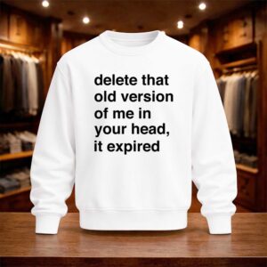 Delete That Old Version Of Me In Your Head It Expired Shirt (4)