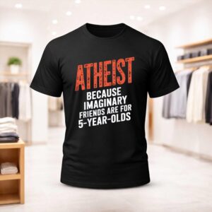 Atheist Because Imaginary Friends Are For 5 Years Olds Shirt