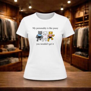 My Personality Is Like Pussy You Wouldn’t Get It Shirt (2)