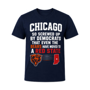 Chicago So Screwed Up By Democrats That Even The Bears Have Moved To A Red State Shirt