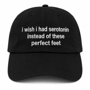 I Wish I Had Serotonin Instead Of These Perfect Feet Hat